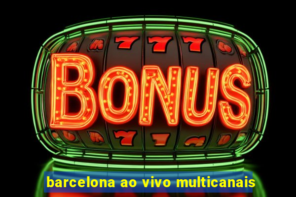 barcelona ao vivo multicanais